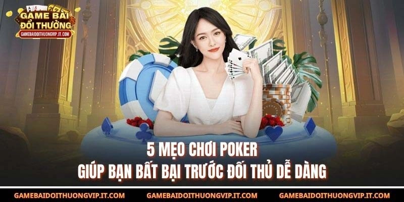 5 Mẹo chơi Poker Giúp Bạn Bất Bại Trước Đối Thủ