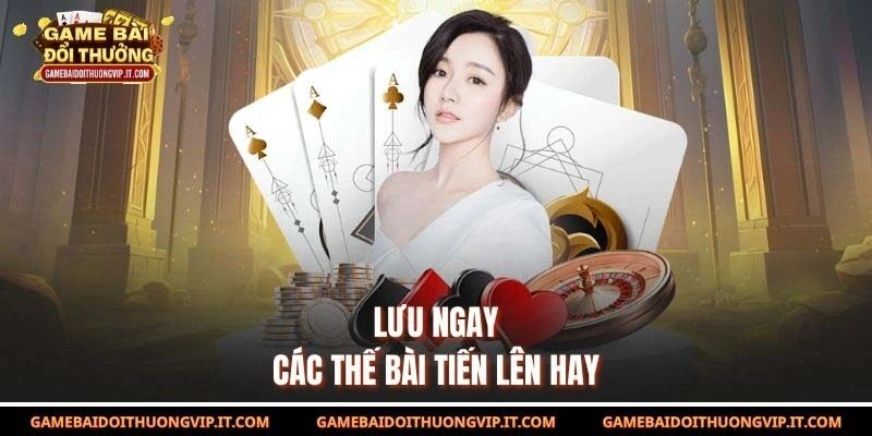 Lưu ngay các thế bài tiến lên hay
