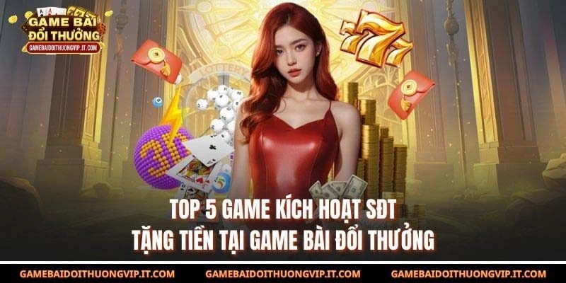 Top 5 Game Kích Hoạt Sđt Tặng Tiền Đáng Chơi Tại Game Bài Đổi Thưởng