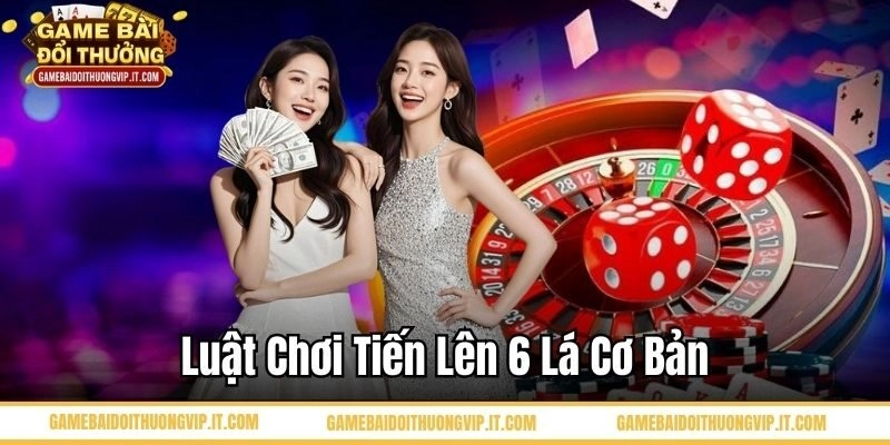 Luật chơi tiến lên 6 lá cơ bản